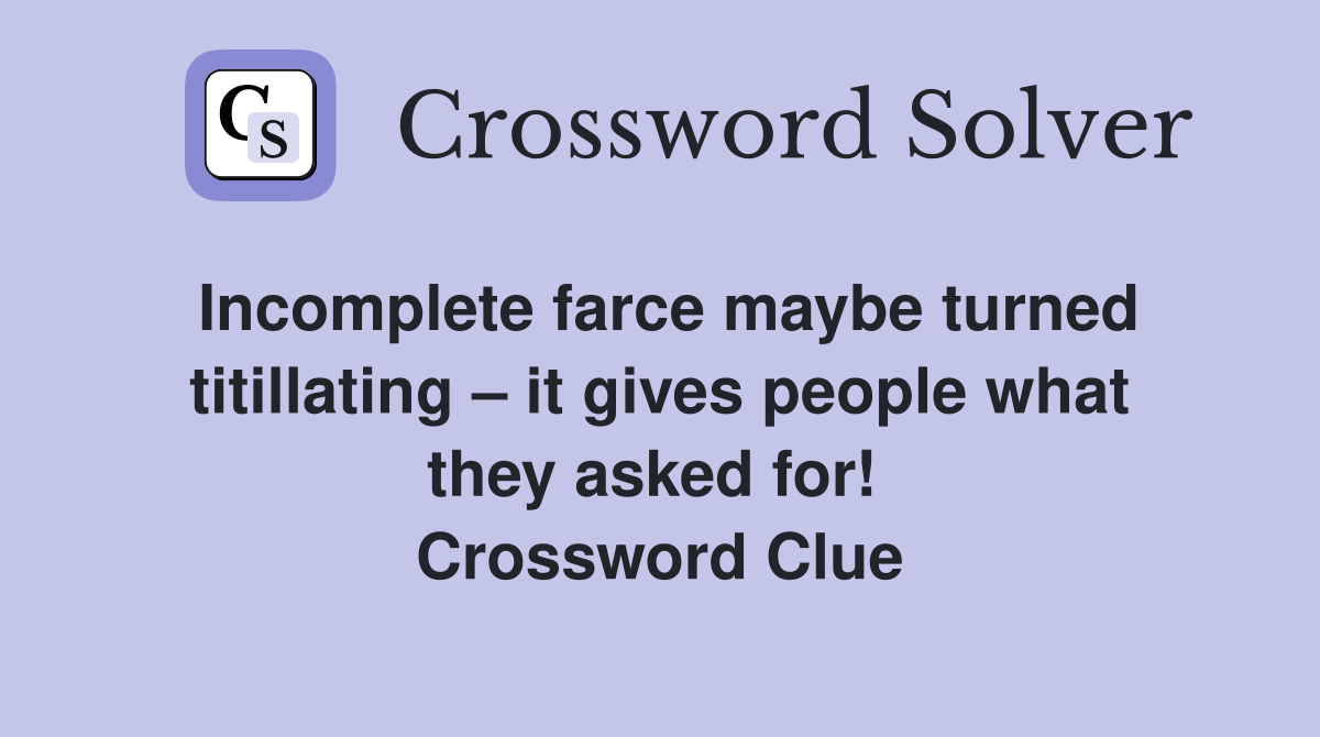 Incomplete farce maybe turned titillating – it gives people what they asked for!  Crossword Clue