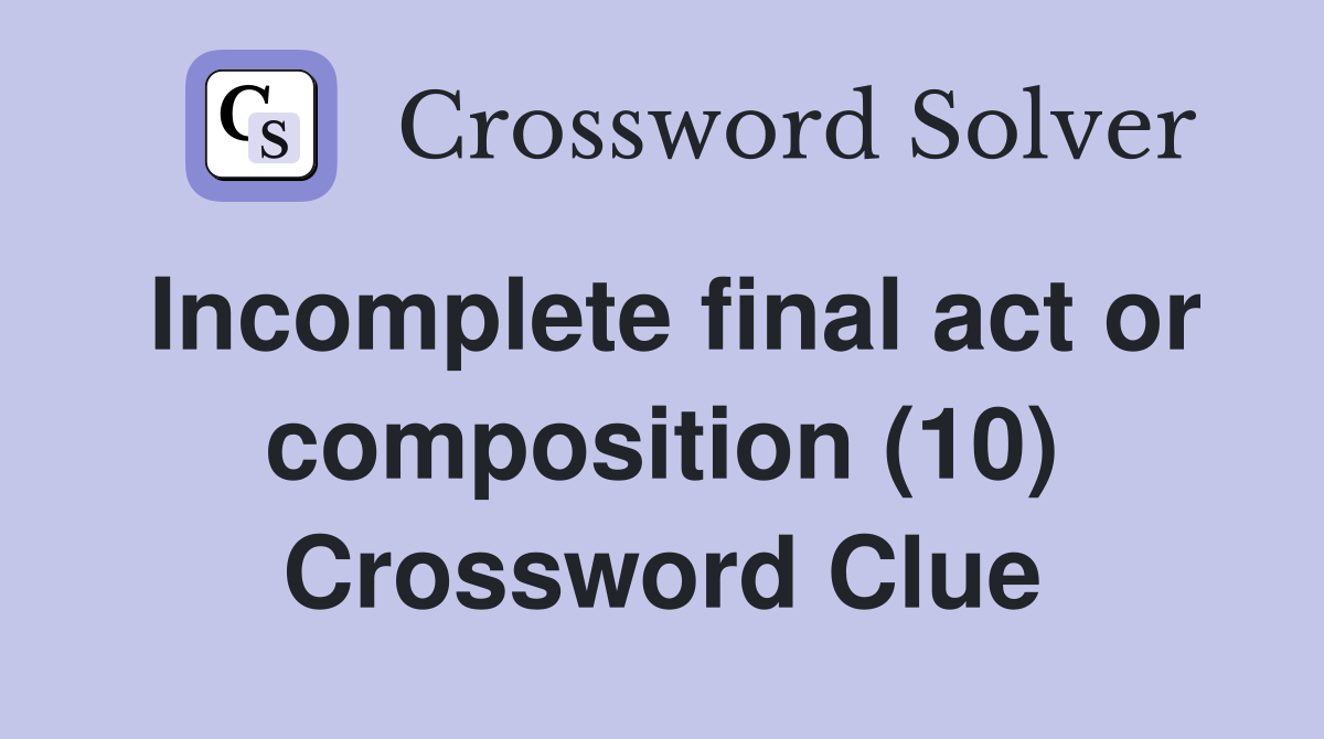 Incomplete final act or composition (10) Crossword Clue