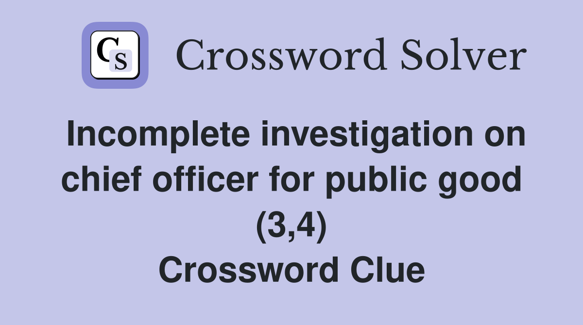 Incomplete investigation on chief officer for public good (3,4) Crossword Clue