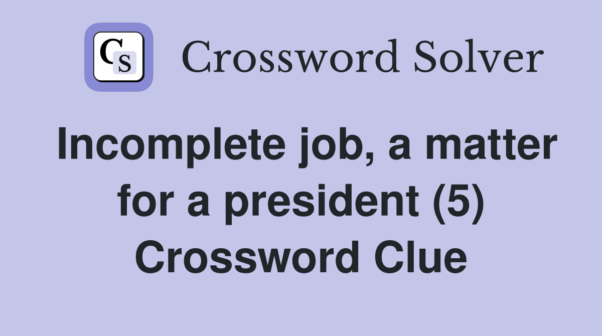 Incomplete job, a matter for a president (5) Crossword Clue