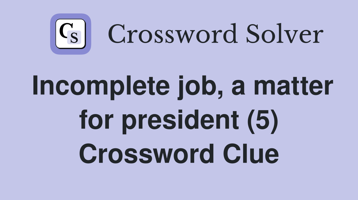 Incomplete job, a matter for president (5) Crossword Clue