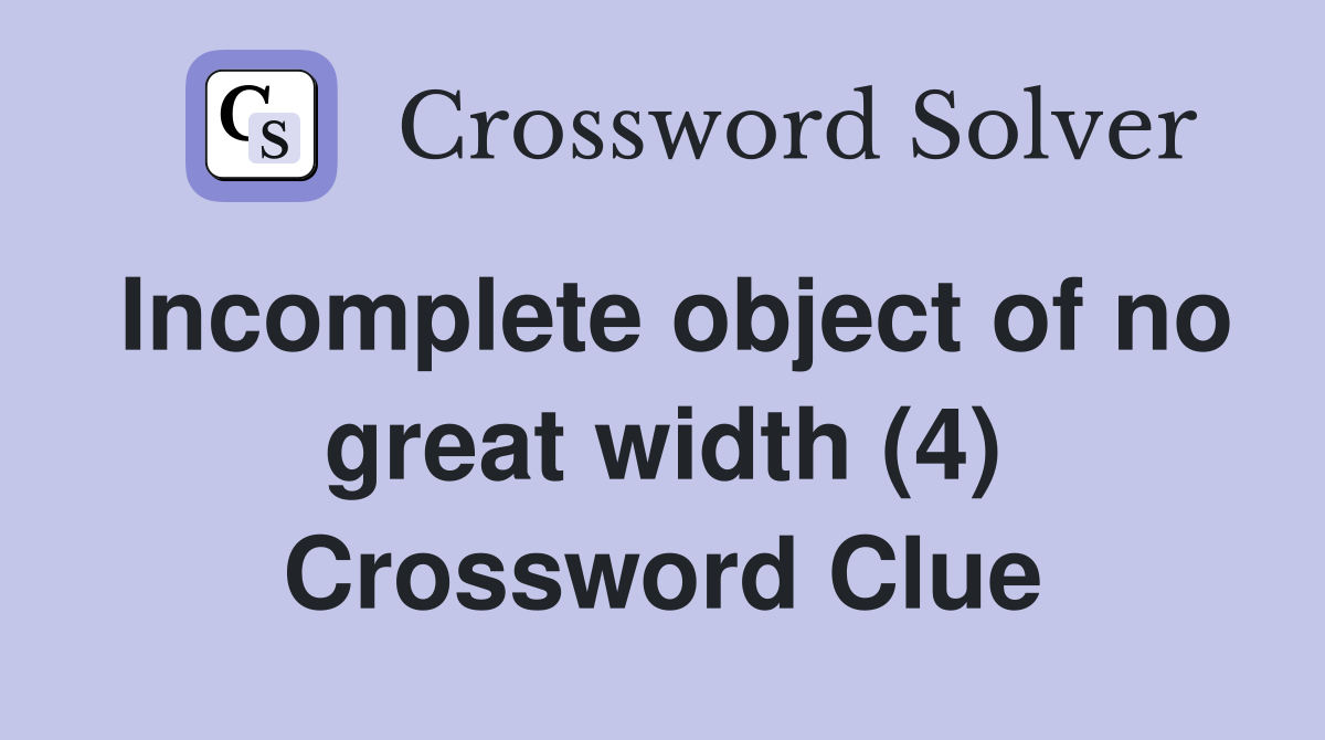 Incomplete object of no great width (4) Crossword Clue