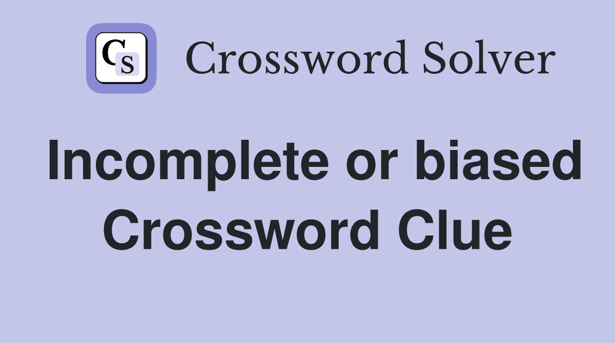 Incomplete or biased Crossword Clue