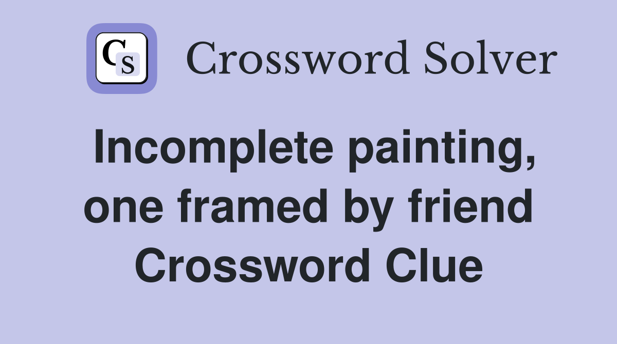 Incomplete painting, one framed by friend Crossword Clue