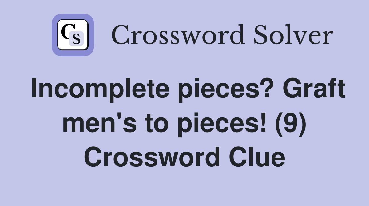 Incomplete pieces? Graft men's to pieces! (9) Crossword Clue