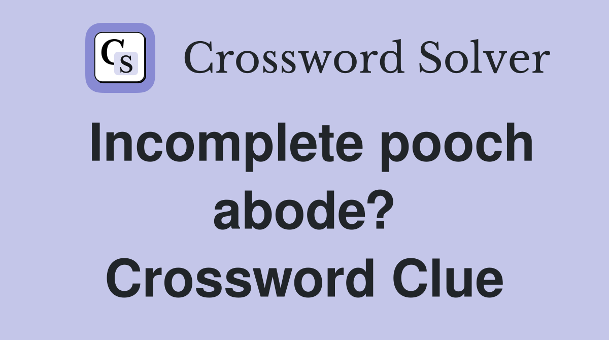 Incomplete pooch abode? Crossword Clue