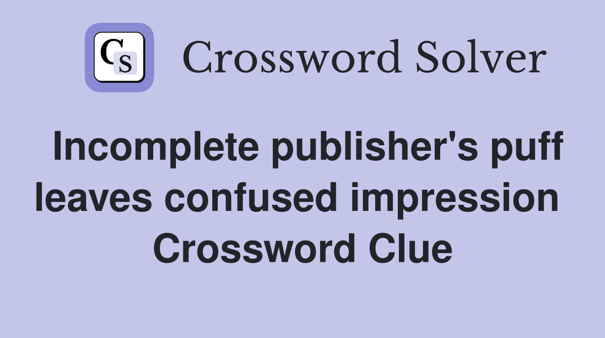 Incomplete publisher's puff leaves confused impression  Crossword Clue