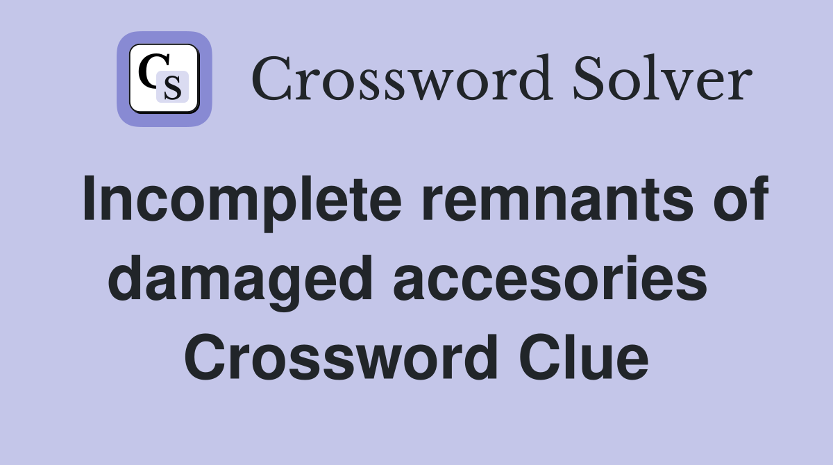 Incomplete remnants of damaged accesories  Crossword Clue