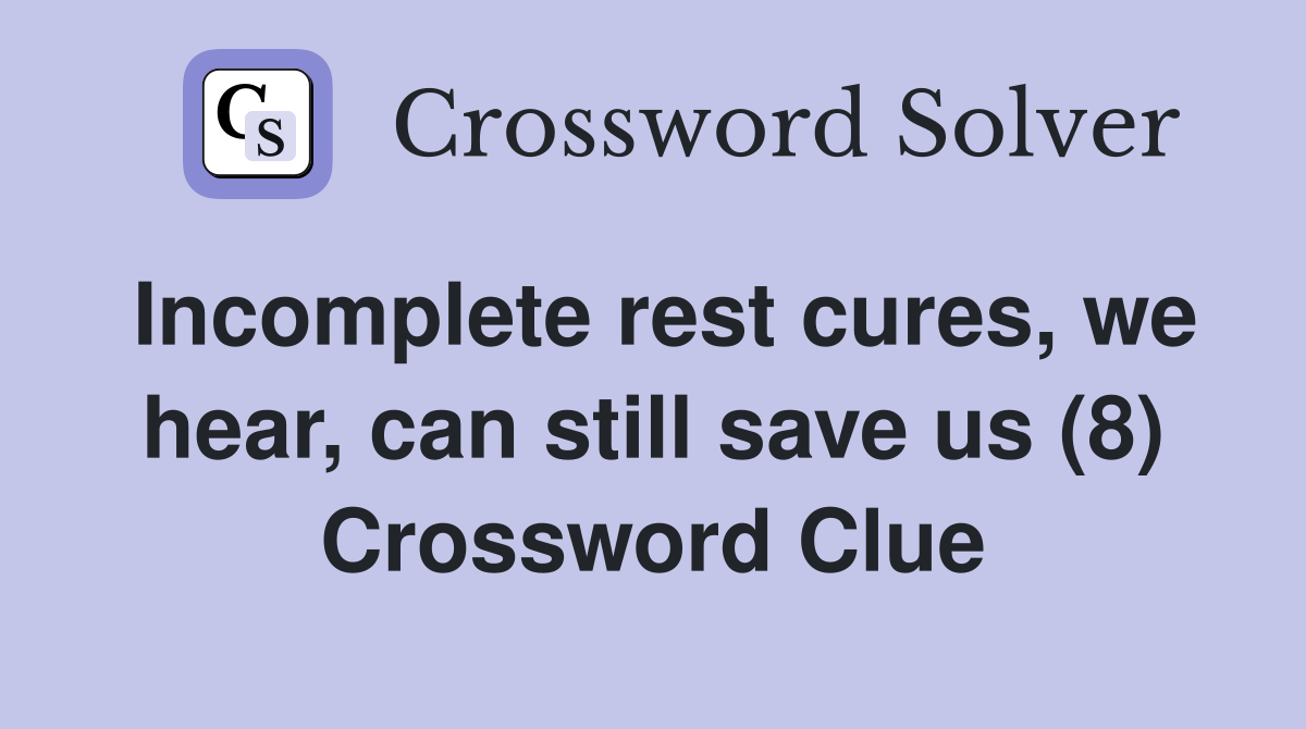 Incomplete rest cures, we hear, can still save us (8) Crossword Clue