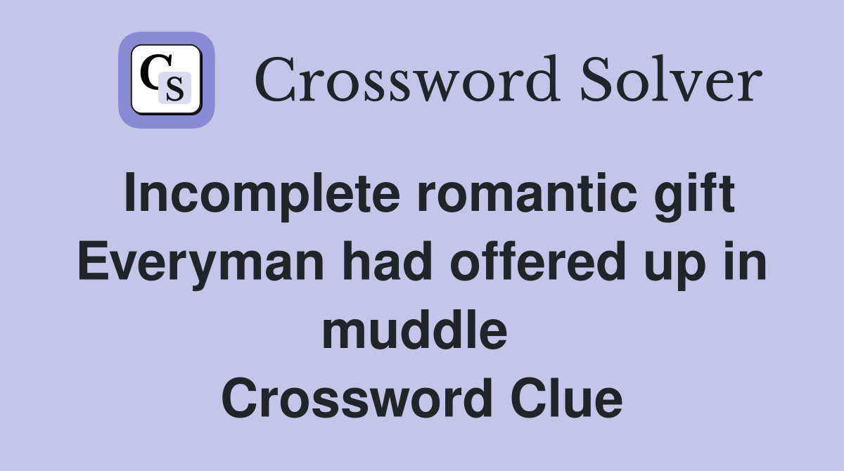 Incomplete romantic gift Everyman had offered up in muddle  Crossword Clue