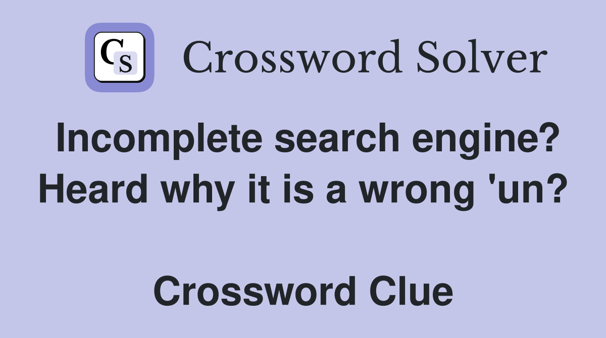 Incomplete search engine? Heard why it is a wrong 'un?  Crossword Clue