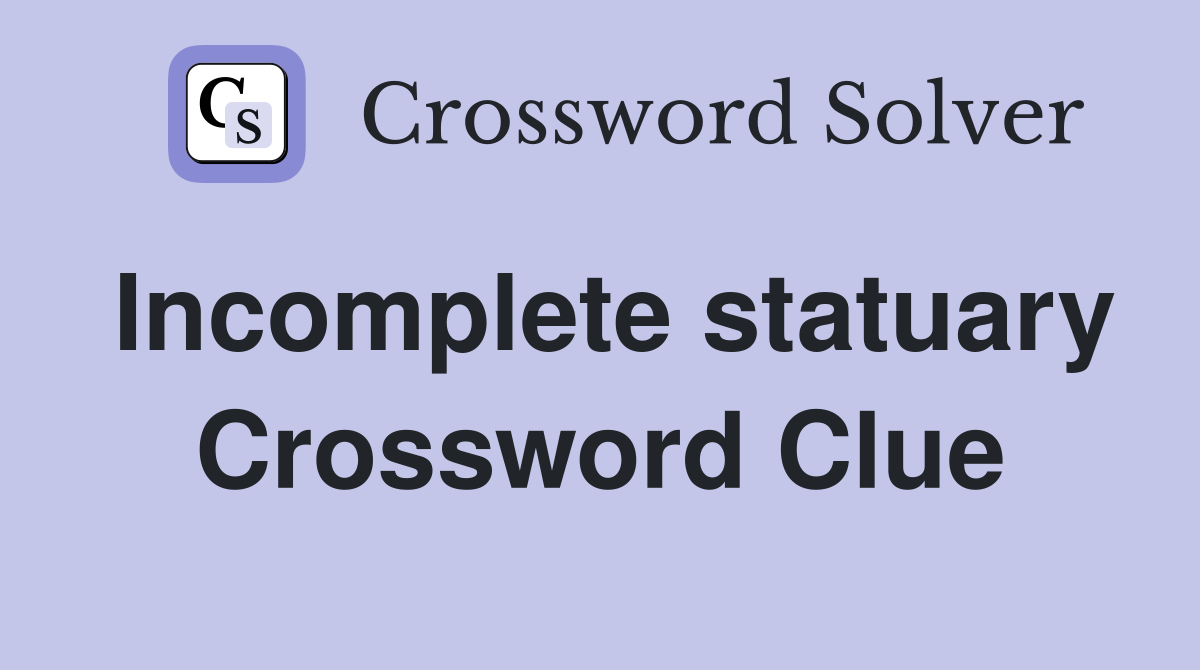 Incomplete statuary Crossword Clue