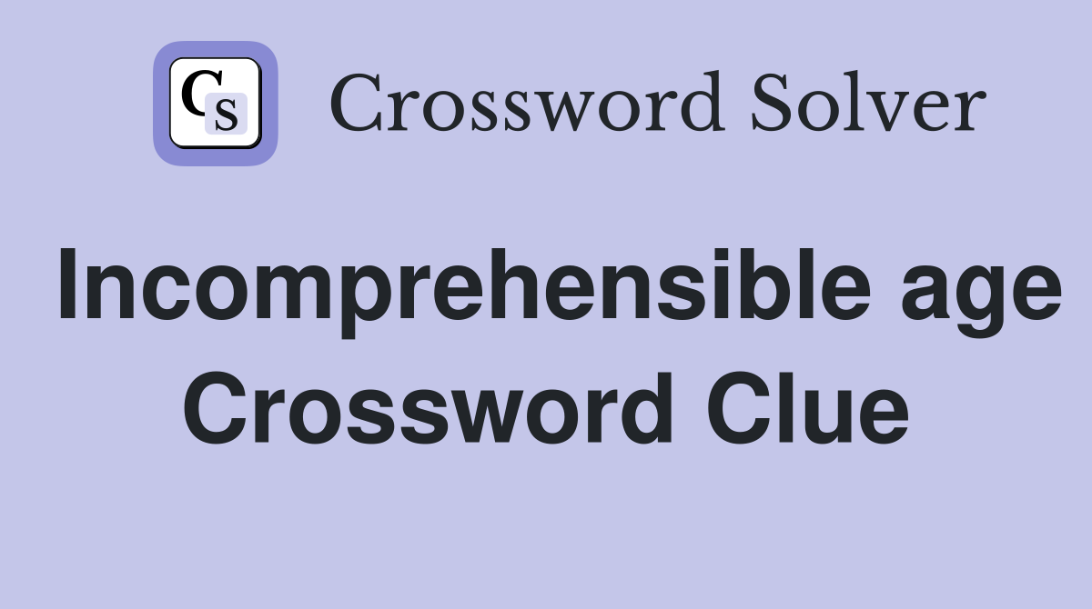 Incomprehensible age Crossword Clue