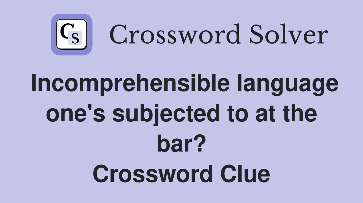 Incomprehensible language one's subjected to at the bar? Crossword Clue
