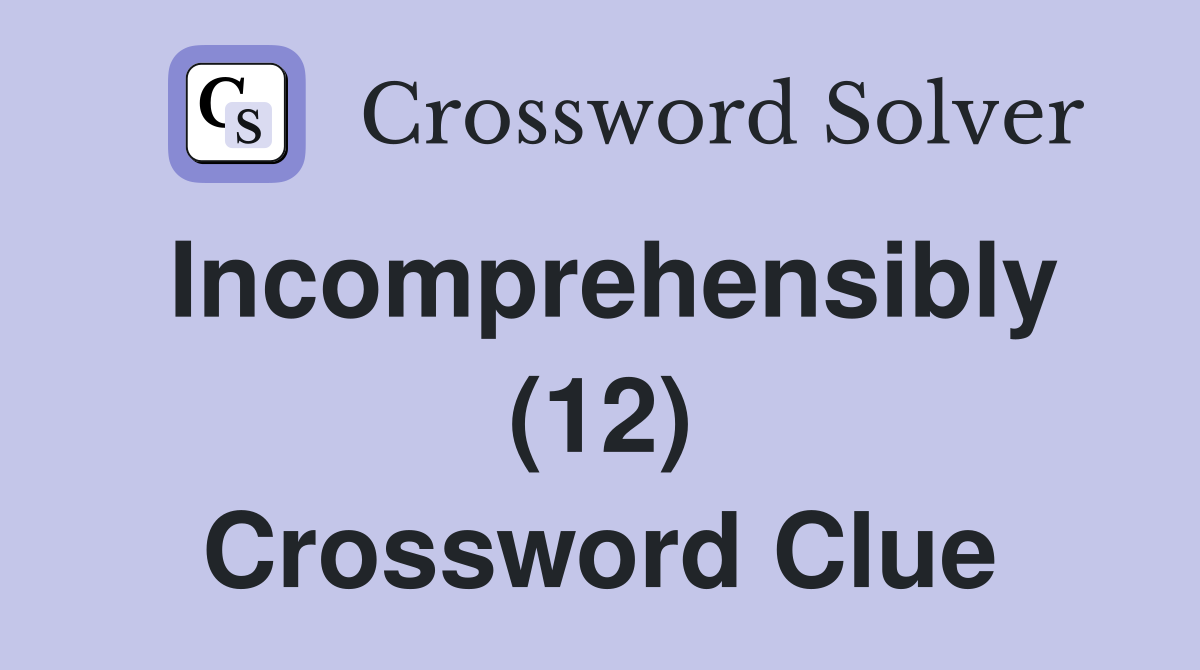Incomprehensibly (12) Crossword Clue