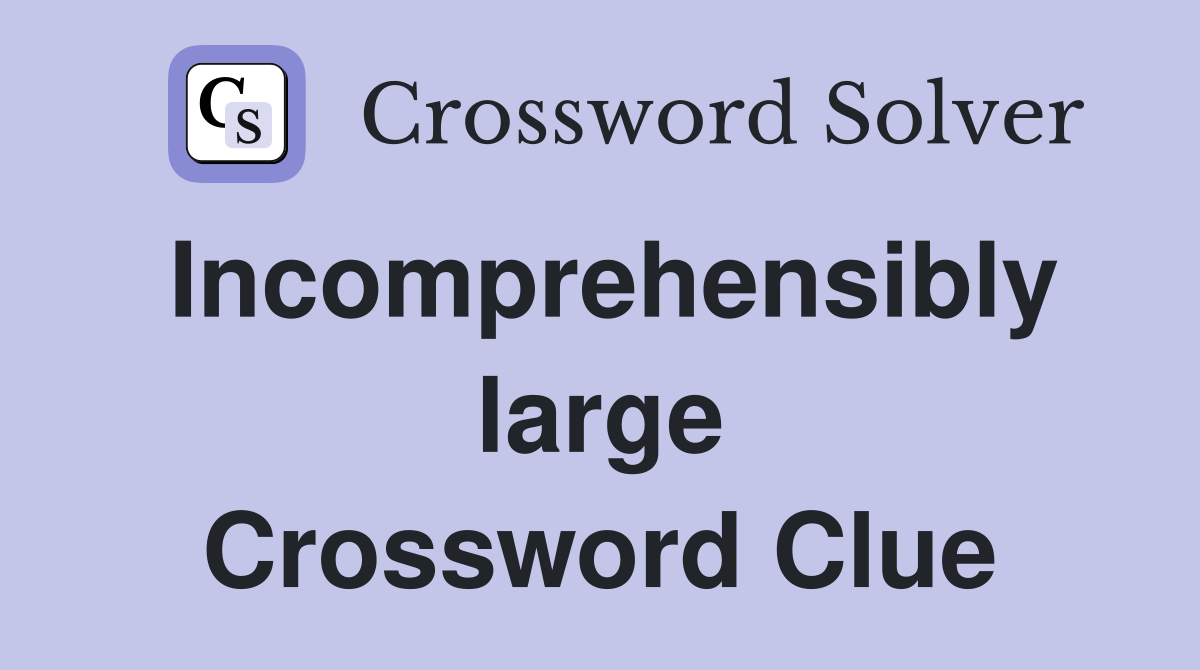 Incomprehensibly large Crossword Clue