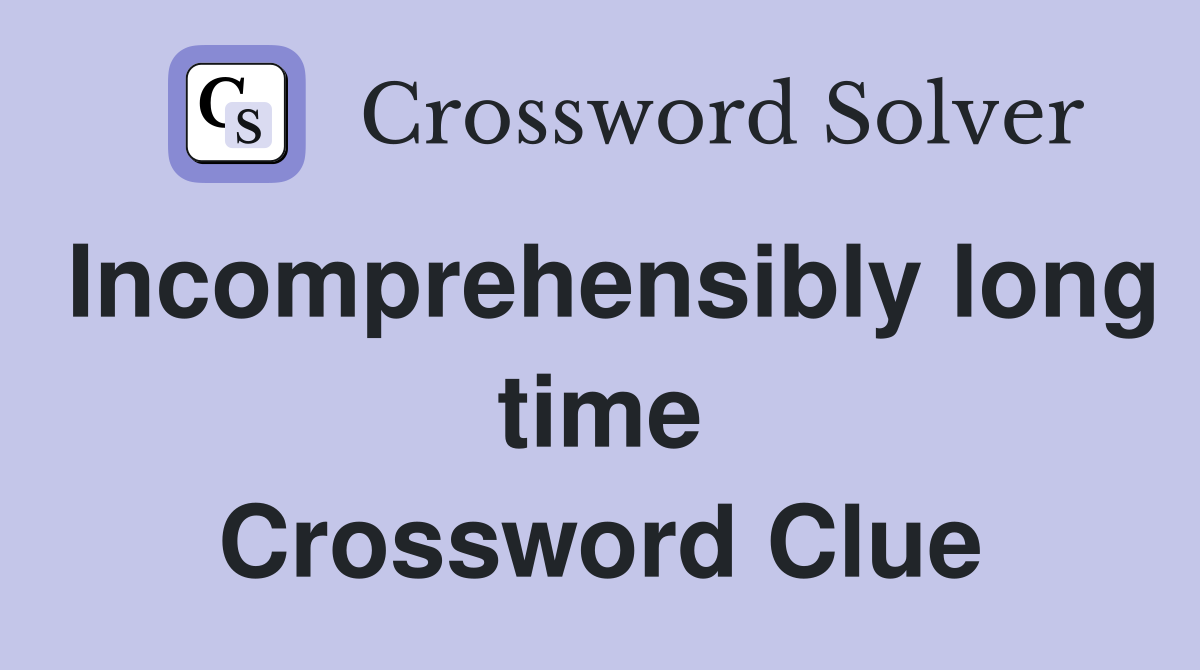 Incomprehensibly long time Crossword Clue