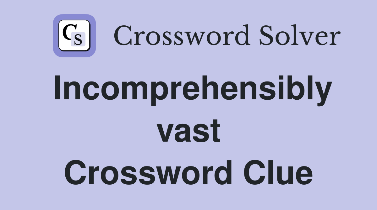 Incomprehensibly vast Crossword Clue