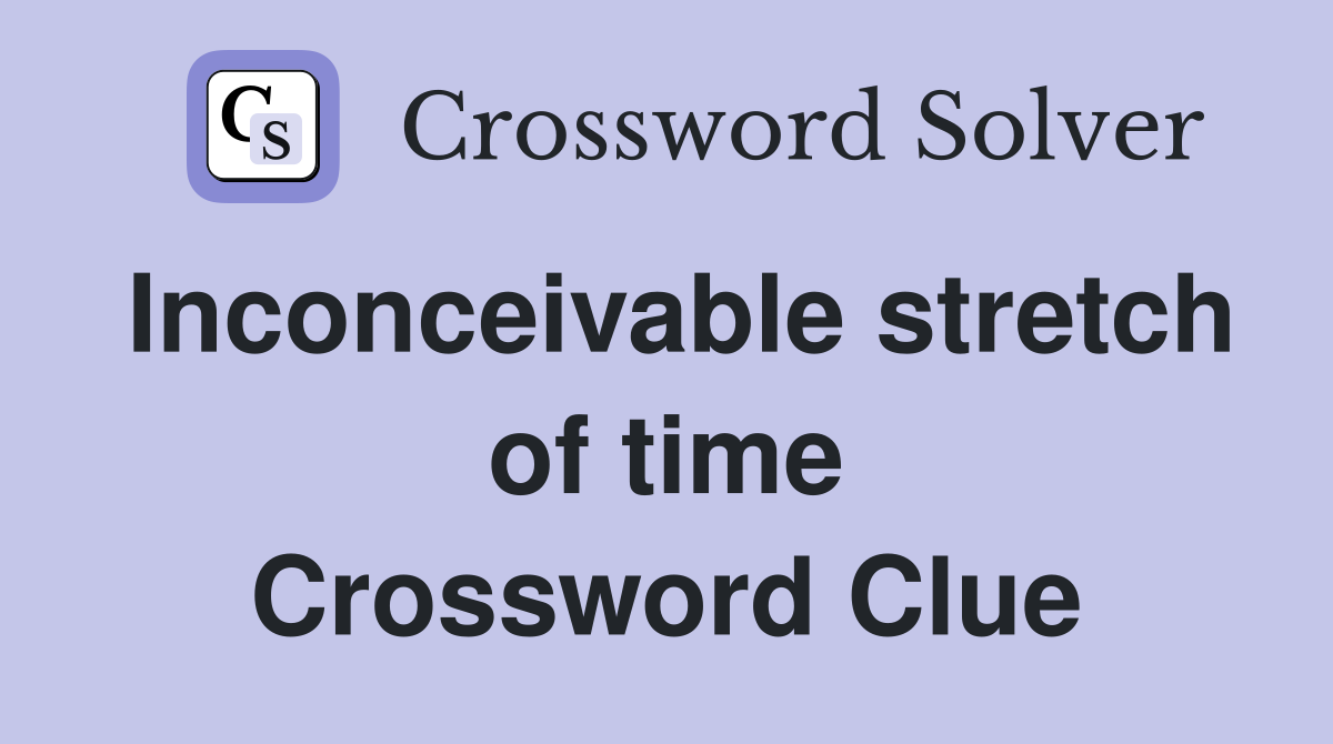 Inconceivable stretch of time Crossword Clue