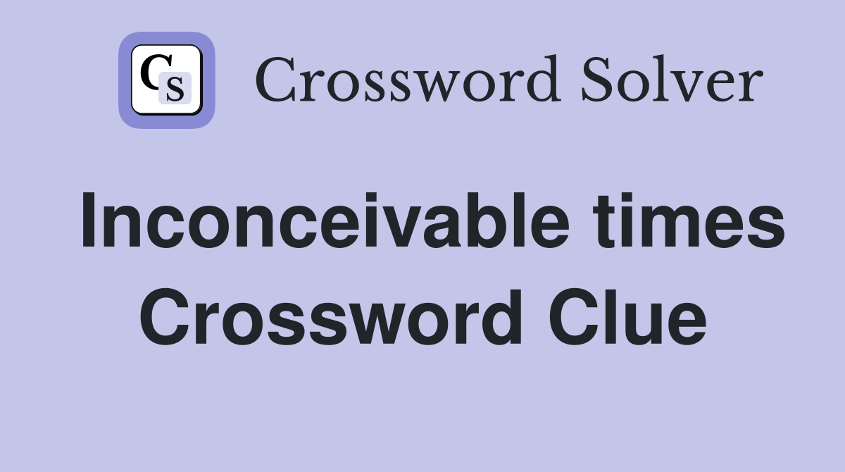 Inconceivable times Crossword Clue