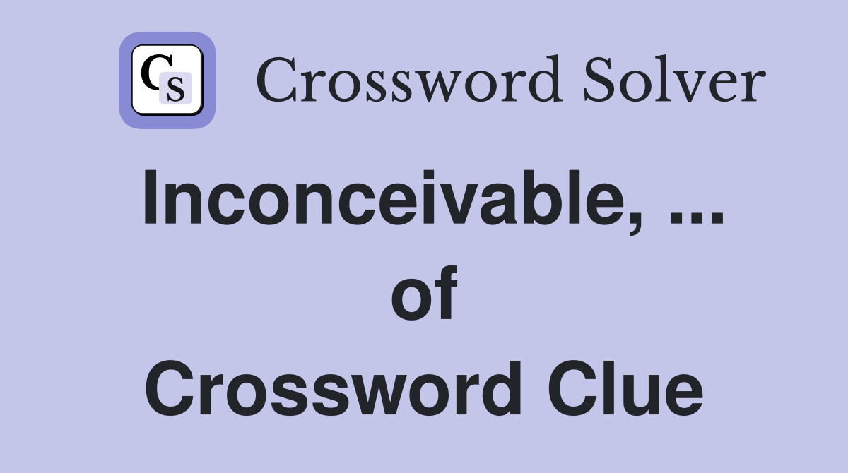 Inconceivable, ... of Crossword Clue
