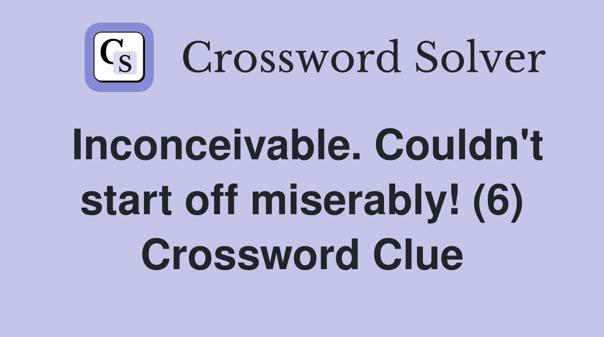 Inconceivable. Couldn't start off miserably! (6) Crossword Clue
