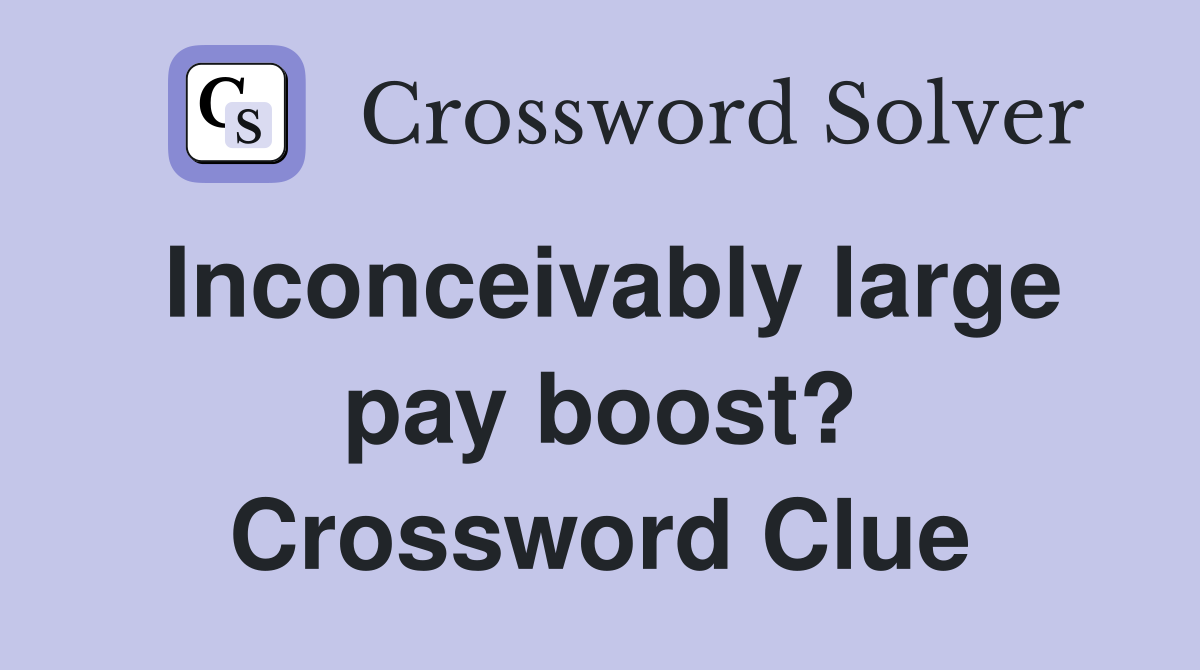 Inconceivably large pay boost? Crossword Clue