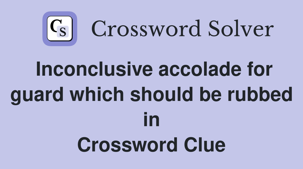 Inconclusive accolade for guard which should be rubbed in Crossword Clue