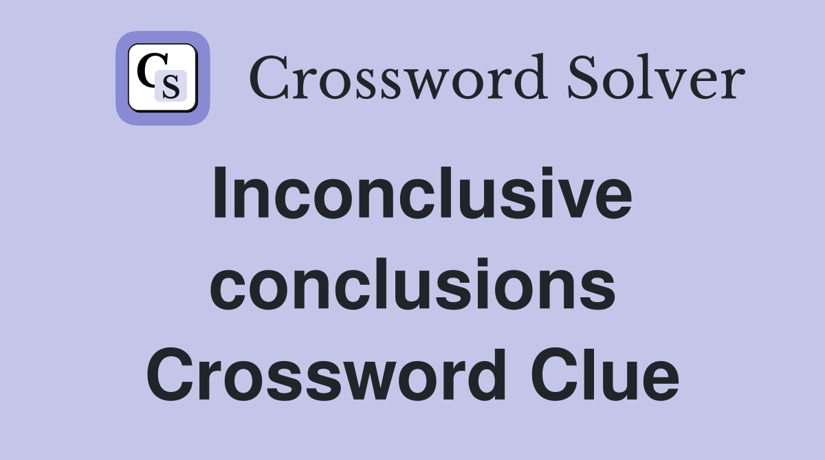 Inconclusive conclusions Crossword Clue