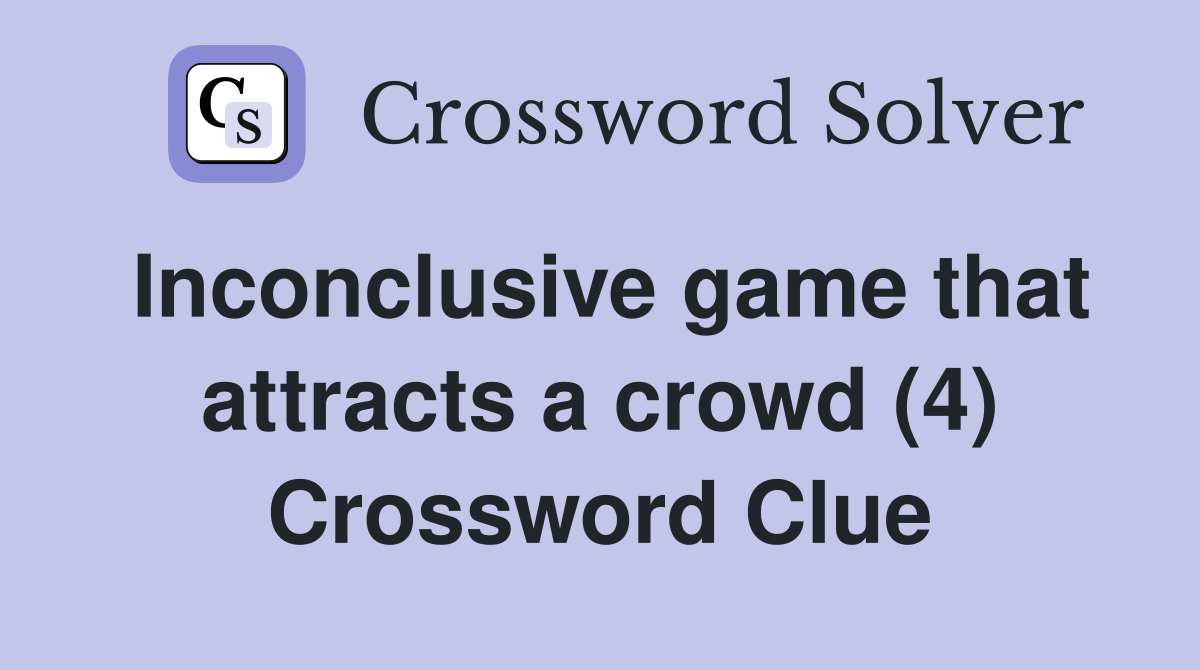 Inconclusive game that attracts a crowd (4) Crossword Clue