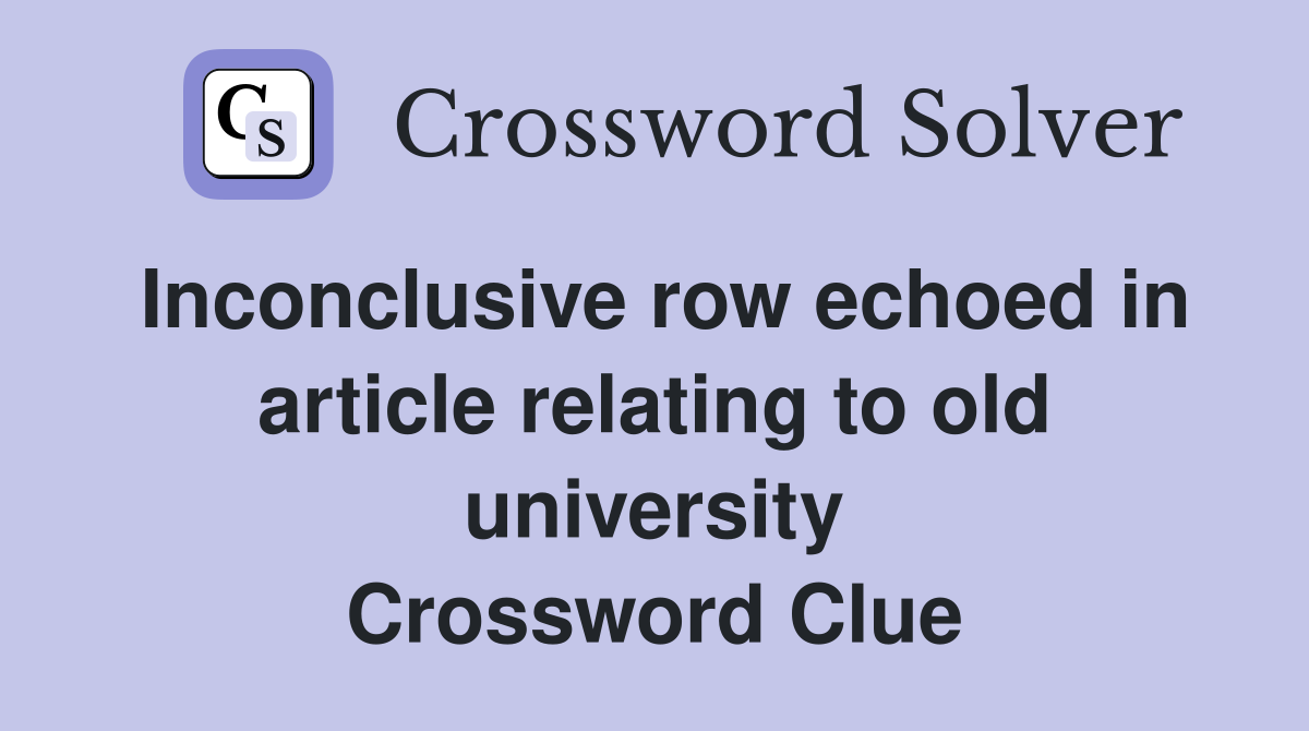 Inconclusive row echoed in article relating to old university Crossword Clue