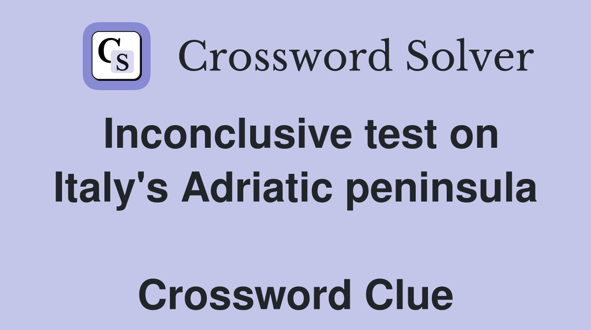 Inconclusive test on Italy's Adriatic peninsula  Crossword Clue