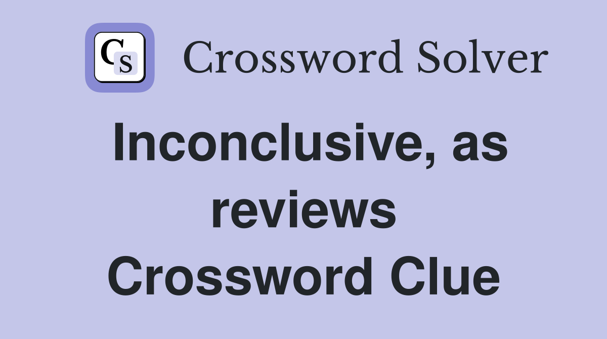 Inconclusive, as reviews Crossword Clue