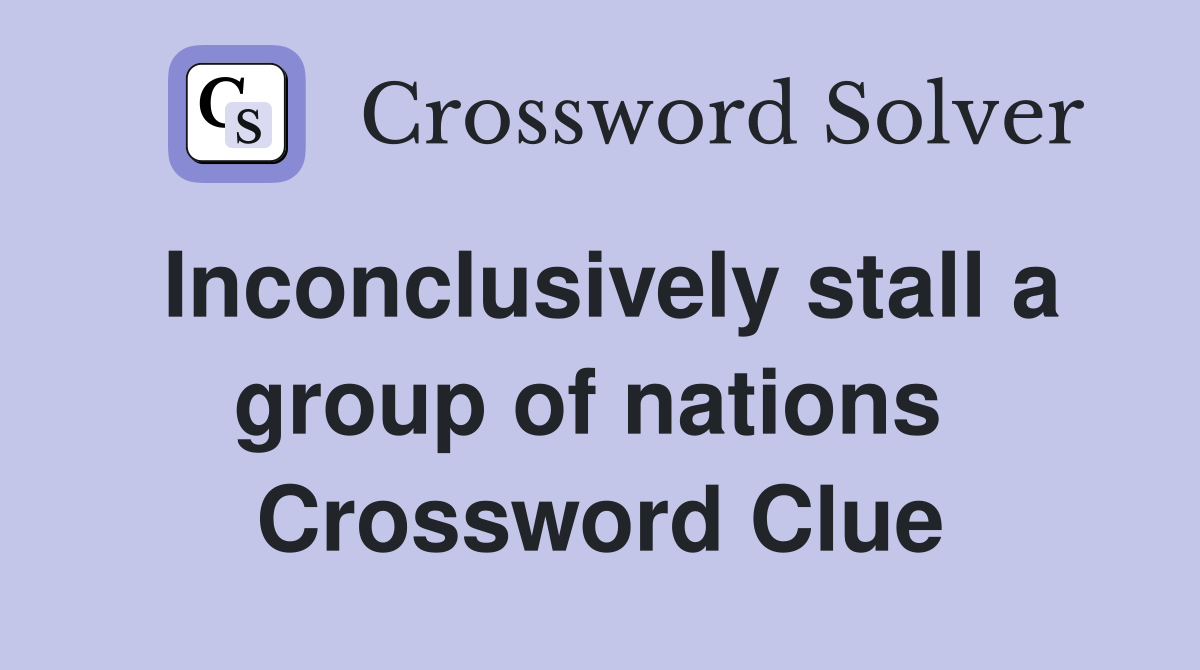Inconclusively stall a group of nations  Crossword Clue