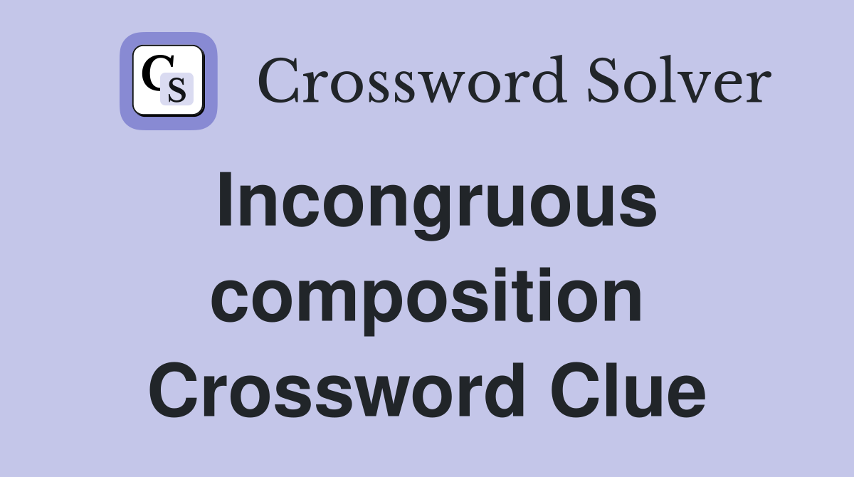 Incongruous composition Crossword Clue