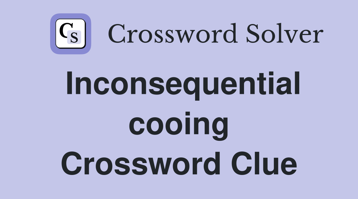 Inconsequential cooing Crossword Clue