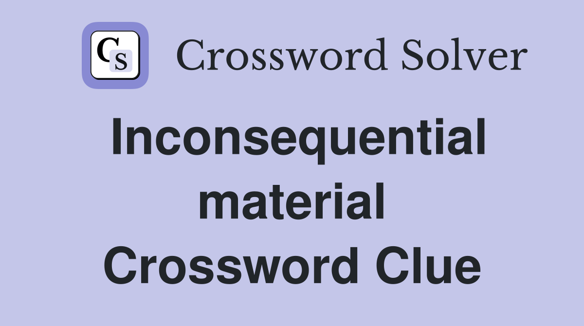 Inconsequential material Crossword Clue