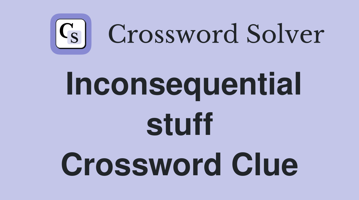 Inconsequential stuff Crossword Clue