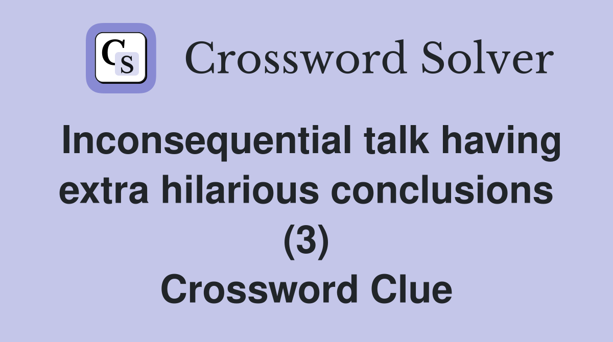 Inconsequential talk having extra hilarious conclusions (3) Crossword Clue
