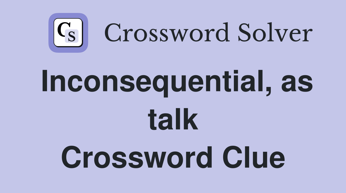 Inconsequential, as talk Crossword Clue