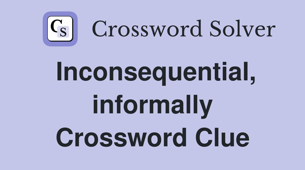 Inconsequential, informally Crossword Clue