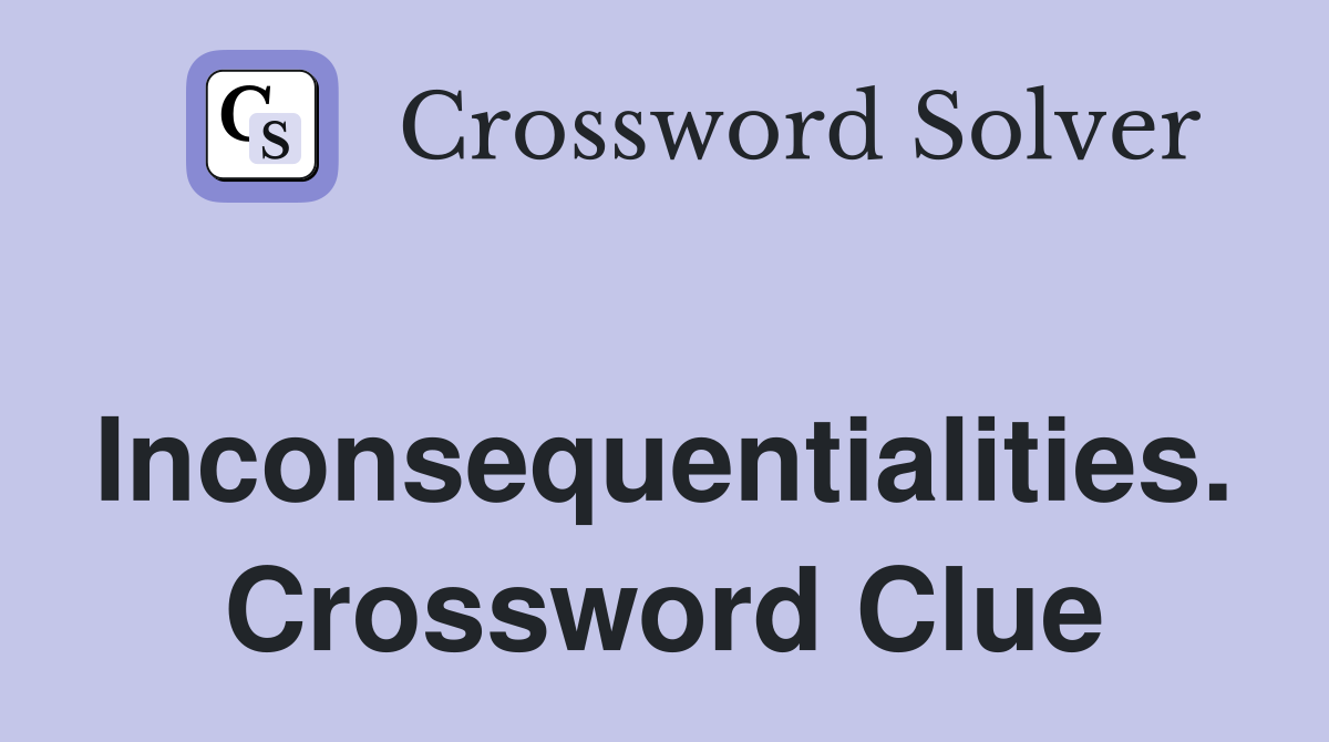 Inconsequentialities. Crossword Clue