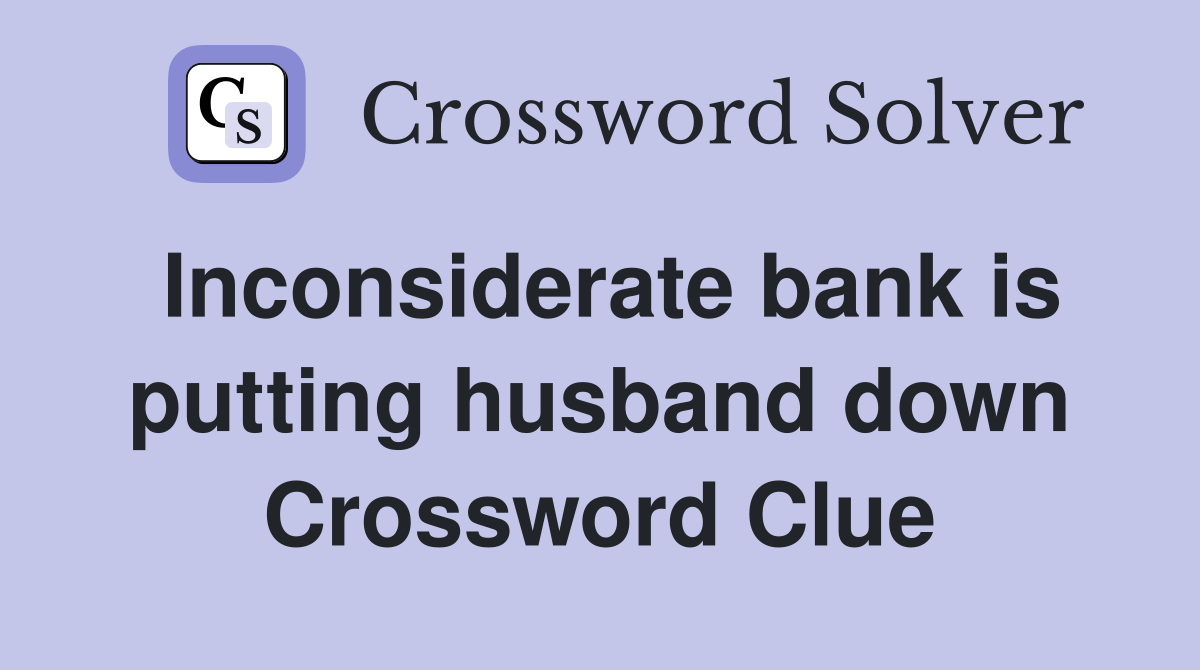 Inconsiderate bank is putting husband down Crossword Clue