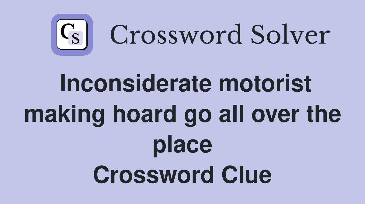 Inconsiderate motorist making hoard go all over the place Crossword Clue