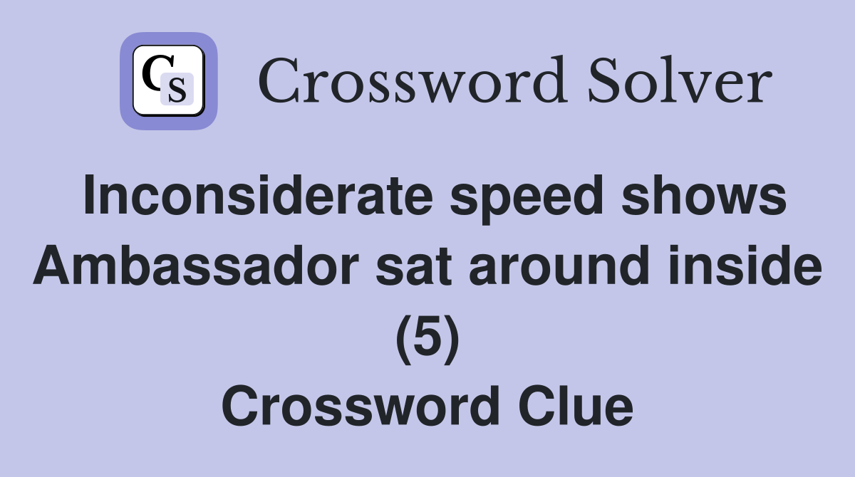 Inconsiderate speed shows Ambassador sat around inside (5) Crossword Clue
