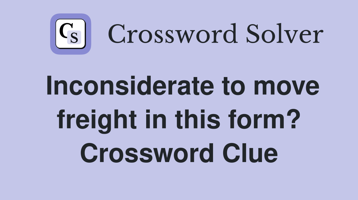 Inconsiderate to move freight in this form? Crossword Clue