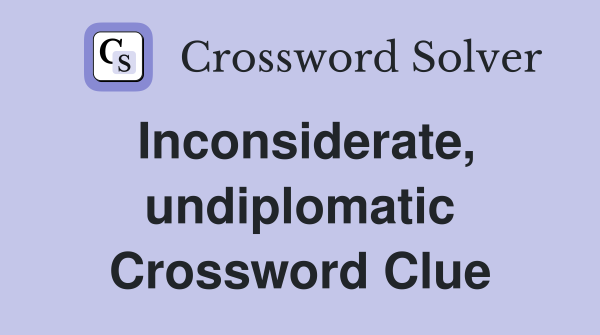 Inconsiderate, undiplomatic Crossword Clue