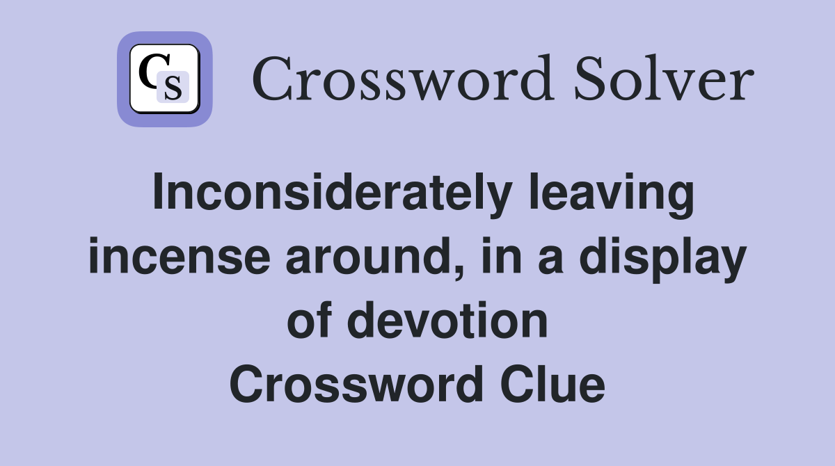 Inconsiderately leaving incense around, in a display of devotion Crossword Clue