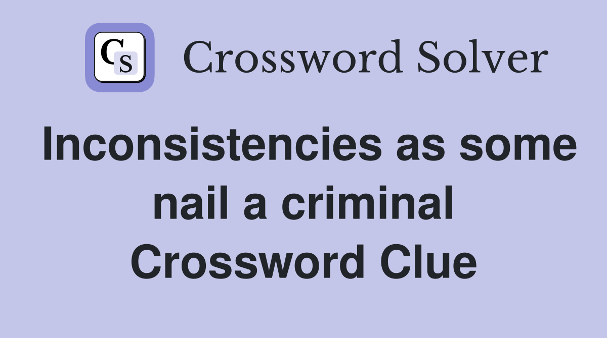 Inconsistencies as some nail a criminal Crossword Clue