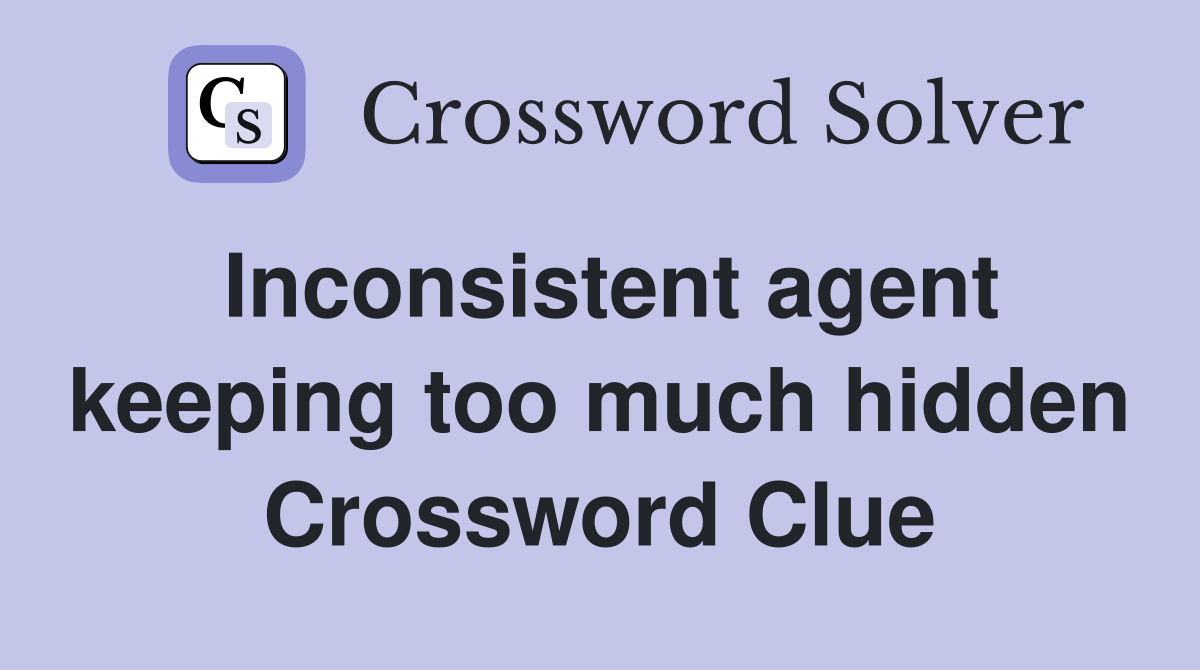 Inconsistent agent keeping too much hidden Crossword Clue
